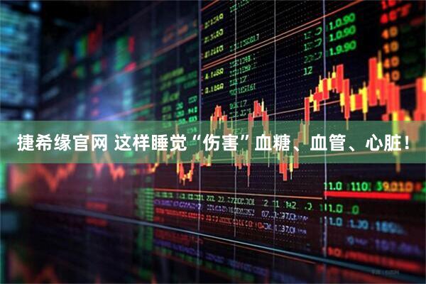 捷希缘官网 这样睡觉“伤害”血糖、血管、心脏！