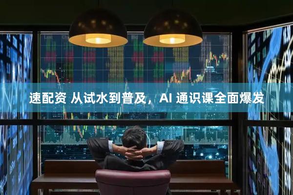速配资 从试水到普及，AI 通识课全面爆发
