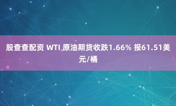 股查查配资 WTI 原油期货收跌1.66% 报61.51美元/桶