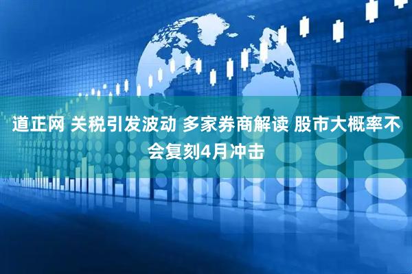 道正网 关税引发波动 多家券商解读 股市大概率不会复刻4月冲击