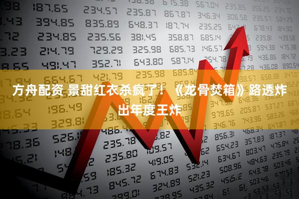 方舟配资 景甜红衣杀疯了！《龙骨焚箱》路透炸出年度王炸